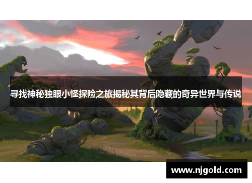 寻找神秘独眼小怪探险之旅揭秘其背后隐藏的奇异世界与传说