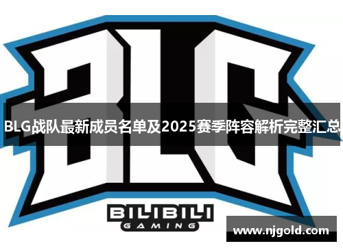 BLG战队最新成员名单及2025赛季阵容解析完整汇总