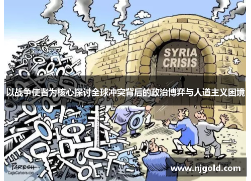 以战争使者为核心探讨全球冲突背后的政治博弈与人道主义困境