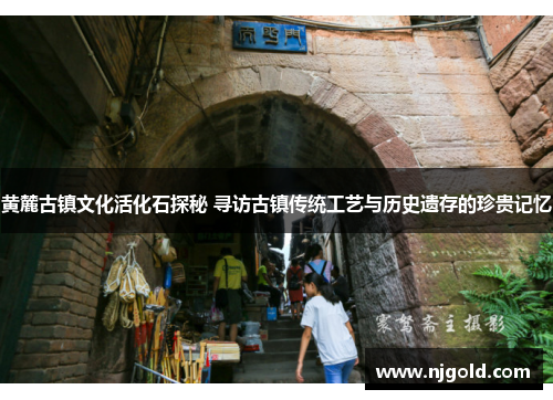 黄麓古镇文化活化石探秘 寻访古镇传统工艺与历史遗存的珍贵记忆